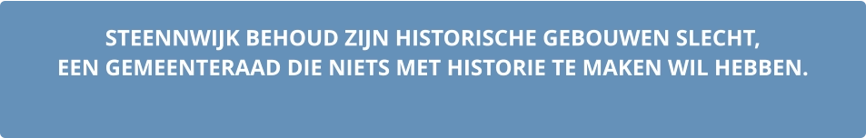 STEENNWIJK BEHOUD ZIJN HISTORISCHE GEBOUWEN SLECHT,  EEN GEMEENTERAAD DIE NIETS MET HISTORIE TE MAKEN WIL HEBBEN.