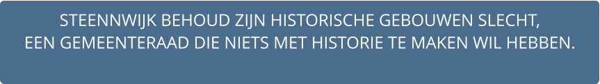 STEENNWIJK BEHOUD ZIJN HISTORISCHE GEBOUWEN SLECHT,  EEN GEMEENTERAAD DIE NIETS MET HISTORIE TE MAKEN WIL HEBBEN.